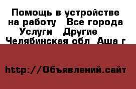 Помощь в устройстве на работу - Все города Услуги » Другие   . Челябинская обл.,Аша г.